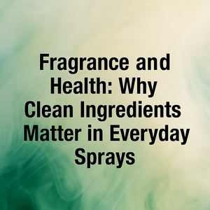 Fragrance and Health: Why Clean Ingredients Matter in Everyday Sprays
