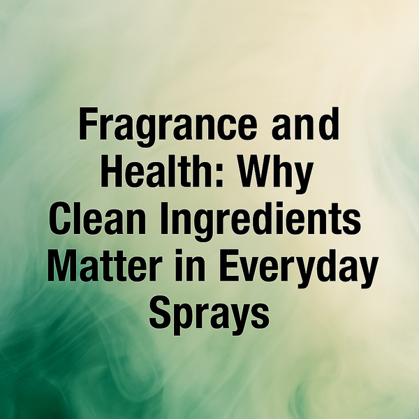 Fragrance and Health: Why Clean Ingredients Matter in Everyday Sprays